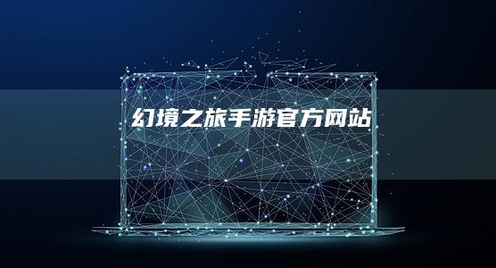 幻境之旅：手游官方网站